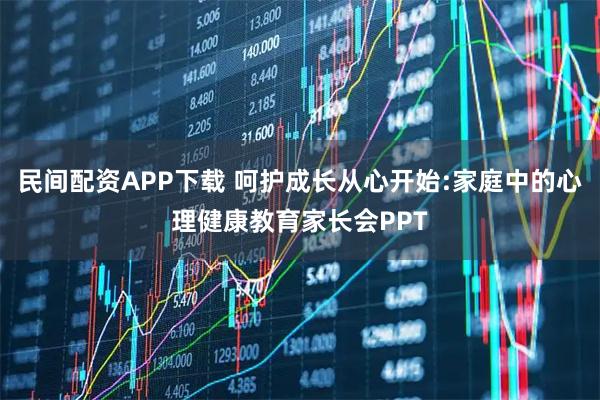 民间配资APP下载 呵护成长从心开始:家庭中的心理健康教育家长会PPT