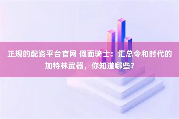 正规的配资平台官网 假面骑士：汇总令和时代的加特林武器，你知道哪些？