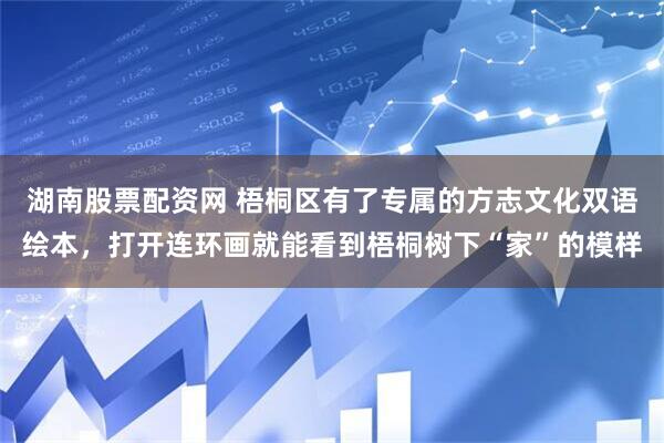 湖南股票配资网 梧桐区有了专属的方志文化双语绘本，打开连环画就能看到梧桐树下“家”的模样